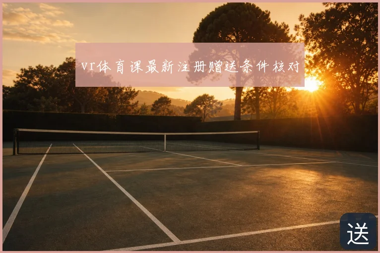 vr体育课最新注册赠送条件核对