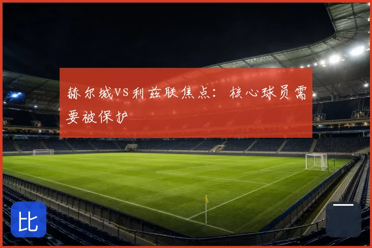 赫尔城vs利兹联焦点:核心球员需要被保护
