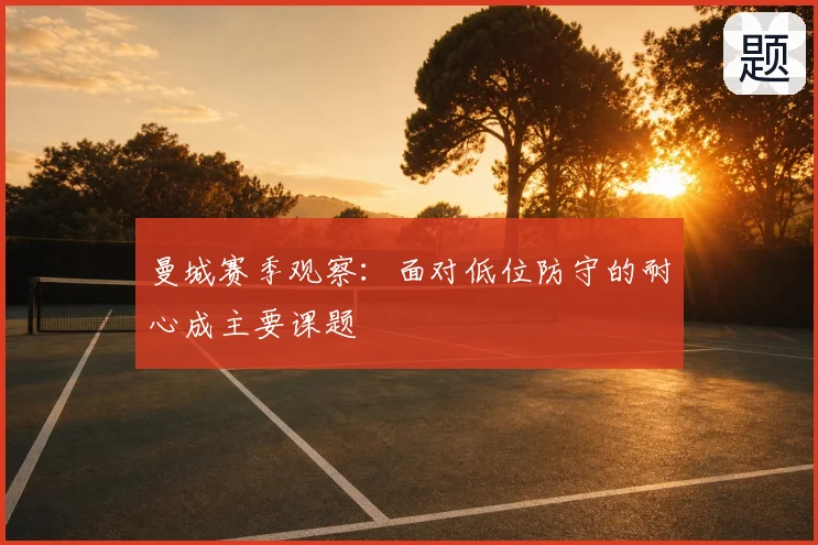 曼城赛季观察:面对低位防守的耐心成主要课题