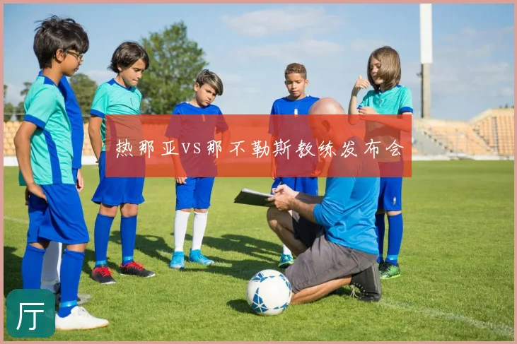 热那亚vs那不勒斯教练发布会